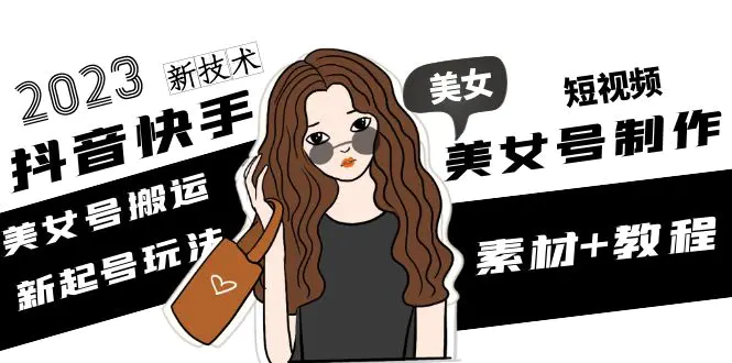 图片[1]-【2023.02.22】2023抖音快手短视频美女号课程制作玩法教程，美女号搬运新起号玩法，新技术（素材+教程）百度网盘免费下载-芽米宝库