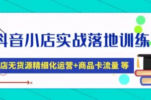 【2023.02.22】抖音小店实战落地训练营：抖店无货源精细化运营，商品卡流量等等（22节）百度网盘免费下载-芽米宝库