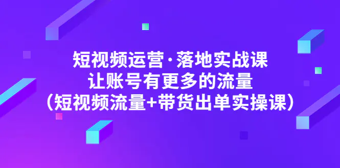 图片[1]-【2023.02.22】短视频运营·落地实战课 让账号有更多的流量（短视频流量+带货出单实操）百度网盘免费下载-芽米宝库