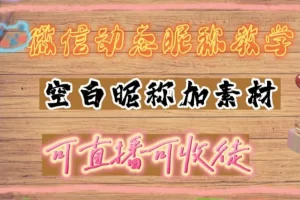 【2023.02.25】微信动态昵称设置方法，可抖音直播引流，日赚上百【详细视频教程+素材】百度网盘免费下载-芽米宝库
