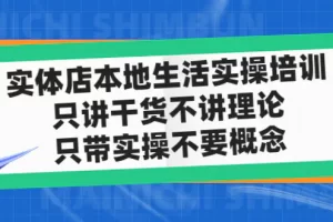 【2023.02.25】实体店同城生活实操培训，只讲干货不讲理论，只带实操不要概念（12节课）百度网盘免费下载-芽米宝库