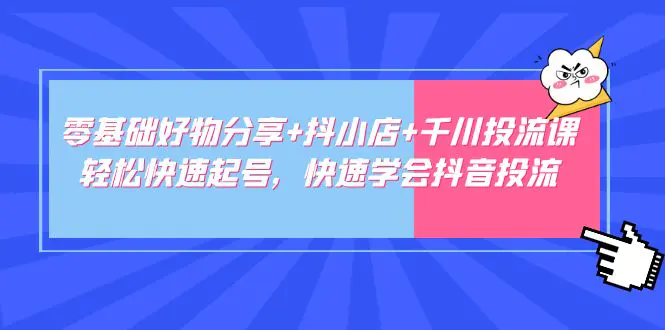 图片[1]-【2023.02.23】零基础好物分享+抖小店+千川投流课：轻松快速起号，快速学会抖音投流百度网盘免费下载-芽米宝库