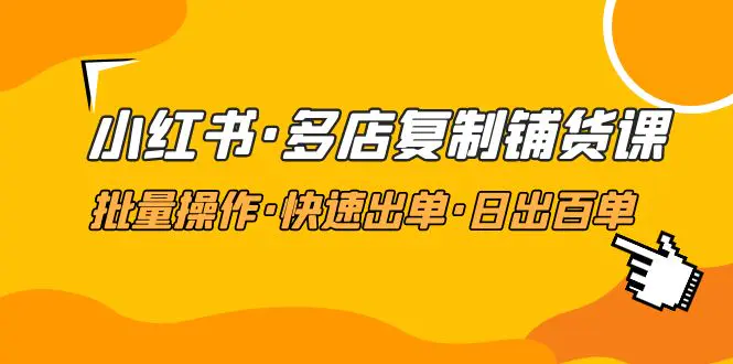 图片[1]-【2023.02.22】小红书·多店复制铺货课，批量操作·快速出单·日出百单（更新2023年2月）百度网盘免费下载-芽米宝库