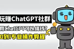 【2023.02.21】玩赚ChatGPT社群：听说ChatGPT可以用来搞钱？从0到1保姆级教程百度网盘免费下载-芽米宝库
