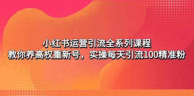 图片[1]-【2023.02.21】小红书运营引流全系列课程：教你养高权重新号，实操每天引流100精准粉百度网盘免费下载-芽米宝库