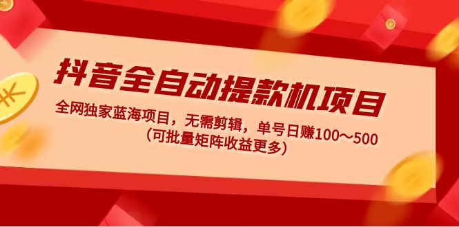 图片[1]-【2023.02.19】抖音全自动提款机项目：全网独家蓝海项目，无需剪辑，单号日赚100～500 （可批量矩阵收益更多）百度网盘免费下载-芽米宝库