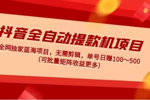 【2023.02.19】抖音全自动提款机项目：全网独家蓝海项目，无需剪辑，单号日赚100～500 （可批量矩阵收益更多）百度网盘免费下载-芽米宝库