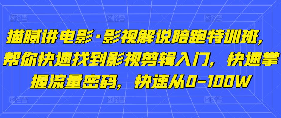 图片[1]-【2023.02.18】猫腻讲电影·影视解说陪跑特训班，帮你快速找到影视剪辑入门，快速掌握流量密码，快速从0-100W百度网盘免费下载-芽米宝库