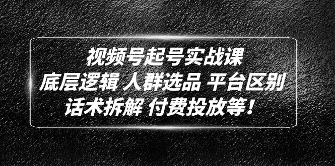 图片[1]-【2023.02.17】视频号起号实战课：底层逻辑 人群选品 平台区别 话术拆解 付费投放等！百度网盘免费下载-芽米宝库