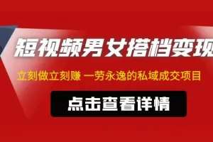 【2023.02.16】东哲·短视频男女搭档变现 立刻做立刻赚 一劳永逸的私域成交项目（不露脸）百度网盘免费下载-芽米宝库