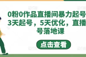【2023.02.16】0粉0作品直播间暴力起号，3天起号，5天优化，直播起号落地课百度网盘免费下载-芽米宝库
