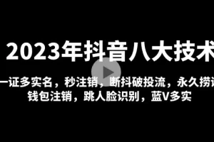 【2023.02.15】2023年抖音八大技术，一证多实名 秒注销 断抖破投流 永久捞证 钱包注销 等!百度网盘免费下载-芽米宝库