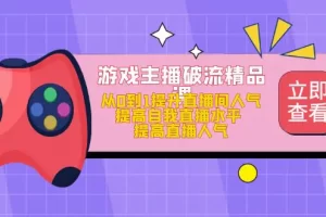 【2023.02.14】游戏主播破流精品课，从0到1提升直播间人气 提高自我直播水平 提高直播人气百度网盘免费下载-芽米宝库