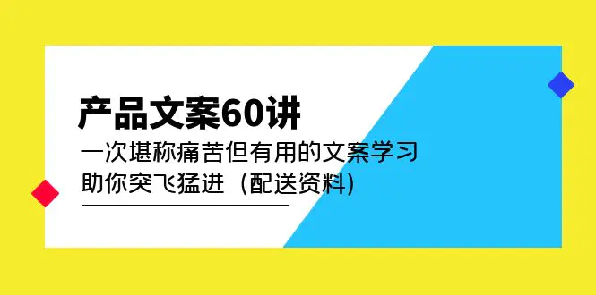 图片[1]-【2023.02.14】产品文案60讲：一次堪称痛苦但有用的文案学习 助你突飞猛进（配送资料）百度网盘免费下载-芽米宝库