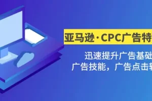 【2023.02.13】亚马逊·CPC广告·2期特训营，迅速提升广告基础，广告技能，广告点击转化百度网盘免费下载-芽米宝库
