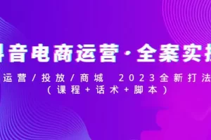 【2023.02.12】抖音电商运营·全案实操：运营/投放/商城 2023全新打法(课程+话术+脚本)百度网盘免费下载-芽米宝库