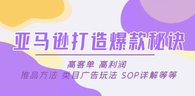 图片[1]-【2023.02.12】亚马逊打造爆款秘诀：高客单 高利润 推品方法 类目广告玩法 SOP详解等等百度网盘免费下载-芽米宝库