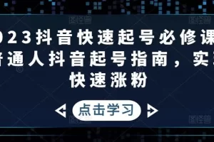【2023.02.11】2023抖音快速起号必修课，普通人抖音起号指南，实现快速涨粉百度网盘免费下载-芽米宝库