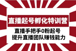 【2023.02.11】直播起号孵化特训营：直播手把手0粉起号 提升直播团队赚钱能力百度网盘免费下载-芽米宝库