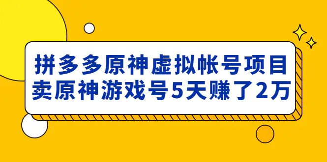 图片[1]-【2023.02.10】外面卖2980的拼多多原神虚拟帐号项目：卖原神游戏号5天赚了2万百度网盘免费下载-芽米宝库