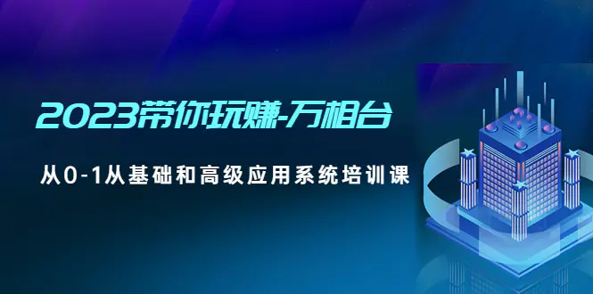 图片[1]-【2023.02.10】2023带你玩赚-万相台，从0-1从基础和高级应用系统培训课百度网盘免费下载-芽米宝库