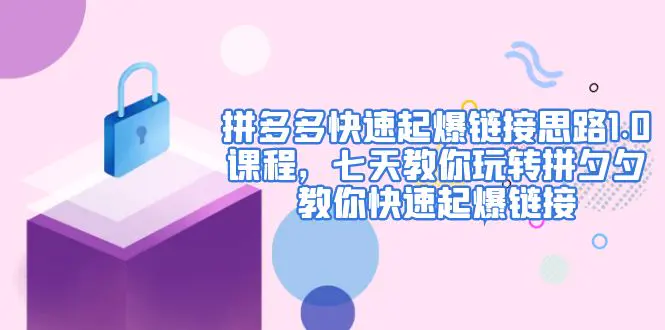 图片[1]-【2023.02.10】拼多多快速起爆链接思路1.0课程，七天教你玩转拼夕夕，教你快速起爆链接百度网盘免费下载-芽米宝库