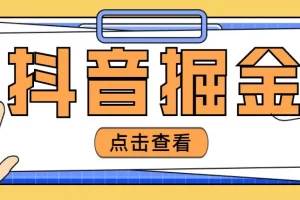 【2023.02.09】最近爆火3980的抖音掘金项目，号称单设备一天100~200+【全套详细玩法教程】百度网盘免费下载-芽米宝库