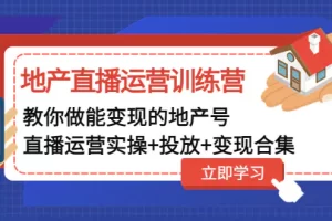 【2023.02.09】地产直播运营训练营：教你做能变现的地产号（直播运营实操+投放+变现合集）百度网盘免费下载-芽米宝库