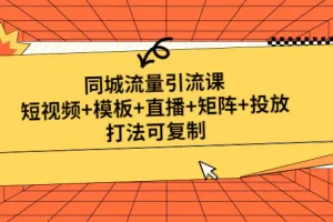 【2023.02.08】同城流量引流课：短视频+模板+直播+矩阵+投放，打法可复制百度网盘免费下载-芽米宝库