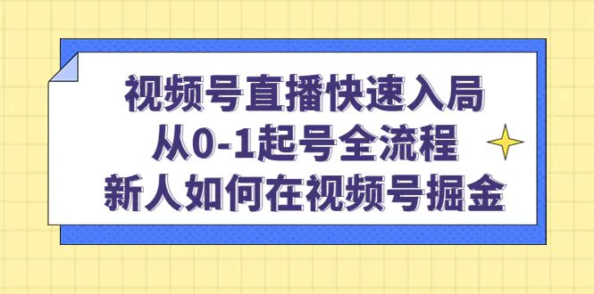 图片[1]-【2023.02.08】视频号直播快速入局：从0-1起号全流程，新人如何在视频号掘金！百度网盘免费下载-芽米宝库