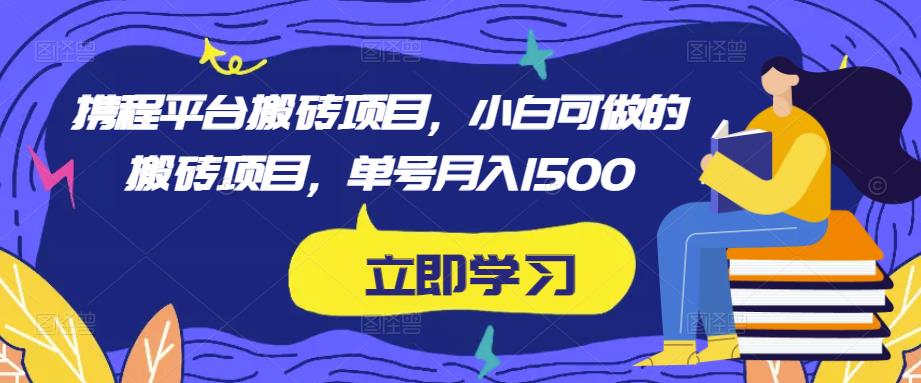 图片[1]-【2023.02.05】携程平台搬砖项目，小白可做的搬砖项目，单号月入1500百度网盘免费下载-芽米宝库