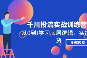 【2023.02.04】千川投流实战训练营：从0到1学习底层逻辑，实操干货全部传授百度网盘免费下载-芽米宝库