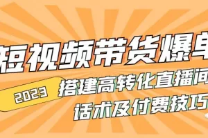 【2023.02.04】2023短视频带货爆单 搭建高转化直播间 话术及付费技巧百度网盘免费下载-芽米宝库