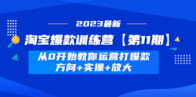 图片[1]-【2023.02.03】淘宝爆款训练营【第11期】 从0开始教你运营打爆款，方向+实操+放大百度网盘免费下载-芽米宝库