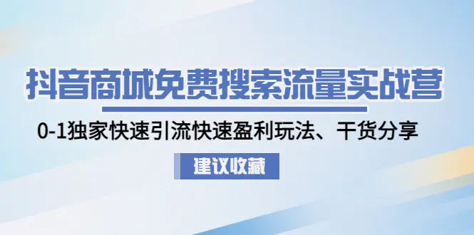 图片[1]-【2023.02.02】抖音商城免费搜索流量实战营：0-1独家快速引流快速盈利玩法、干货分享百度网盘免费下载-芽米宝库