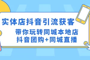 【2023.01.30】实体店抖音引流获客实操课：带你玩转同城本地店抖音团购+同城直播百度网盘免费下载-芽米宝库