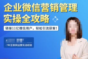 【2023.01.28】企业微信营销管理实操全攻略，链接11亿微信用户，轻松引流获客！百度网盘免费下载-芽米宝库