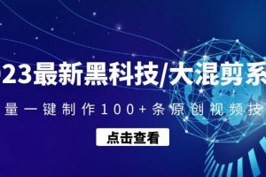 【2023.01.28】2023最新黑科技/大混剪系统：批量一键制作100+条原创视频技能百度网盘免费下载-芽米宝库