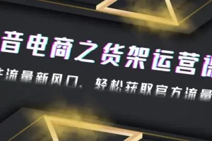 【2023.01.29】2023抖音电商之货架运营课：抓住流量新风口，轻松获取官方流量扶持！百度网盘免费下载-芽米宝库