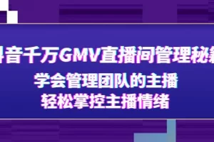 【2023.01.26】抖音千万GMV直播间管理秘籍：学会管理团队的主播，轻松掌控主播情绪百度网盘免费下载-芽米宝库