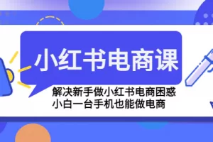 【2023.01.23】小红书电商课程，解决新手做小红书电商困惑，小白一台手机也能做电商百度网盘免费下载-芽米宝库