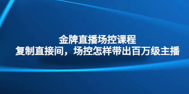图片[1]-【2023.01.20】金牌直播场控课程：复制直接间，场控如何带出百万级主播百度网盘免费下载-芽米宝库