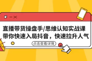 【2023.01.20】直播带货操盘手/思维认知实战课：带你快速入局抖音，快速拉升人气！百度网盘免费下载-芽米宝库