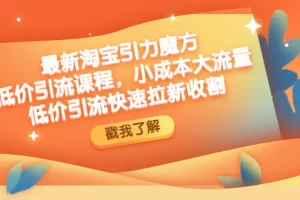【2023.01.16】最新淘宝引力魔方低价引流实操：小成本大流量，低价引流快速拉新收割百度网盘免费下载-芽米宝库