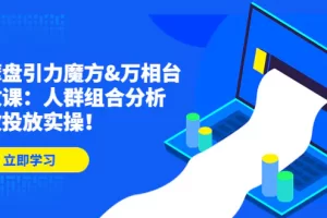 【2023.01.16】达摩盘引力魔方&万相台投放课：人群组合分析，高效投放实操！百度网盘免费下载-芽米宝库