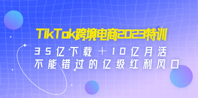 图片[1]-【2023.01.15】TikTok跨境电商2023特训：35亿下载＋10亿月活，不能错过的亿级红利风口百度网盘免费下载-芽米宝库