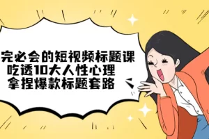 【2023.01.15】看完必会的短视频标题课，吃透10大人性心理，拿捏爆款标题套路百度网盘免费下载-芽米宝库