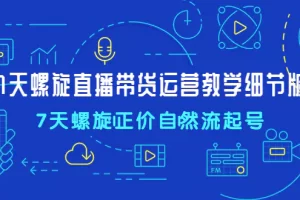 【2023.01.14】7天螺直旋播带货运营教细学节版，7天螺旋正自价然流起号百度网盘免费下载-芽米宝库