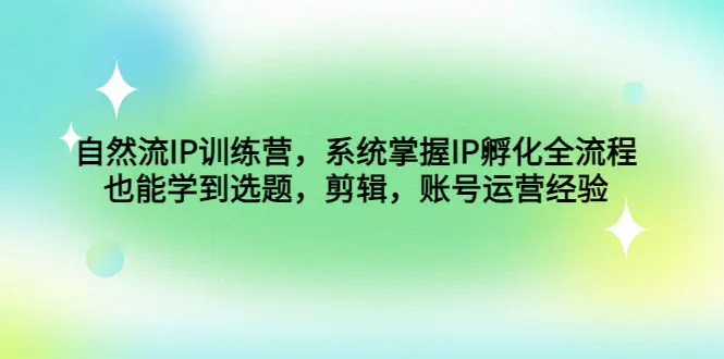 图片[1]-【2023.01.12】自然流IP训练营，系统掌握IP孵化全流程，也能学到选题，剪辑，账号运营经验百度网盘免费下载-芽米宝库