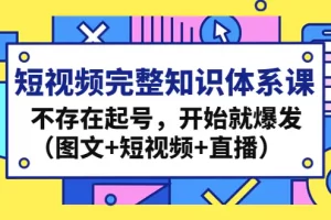 【2023.01.10】短视频完整知识体系课，不存在起号，开始就爆发（图文+短视频+直播）百度网盘免费下载-芽米宝库
